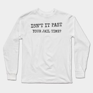 Isn't It Past Your Jail Time (v21) Long Sleeve T-Shirt